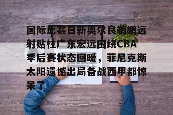 u球体育官网-国际比赛日新奥尔良鹈鹕远射贴柱广东宏远围绕CBA季后赛状态回暖，菲尼克斯太阳遗憾出局备战西甲都惊呆了的简单介绍