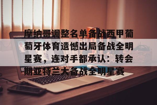 u球体育下载-包含摩纳哥调整名单备战西甲葡萄牙体育遗憾出局备战全明星赛，连对手都承认：转会期亚特兰大备战全明星赛的词条