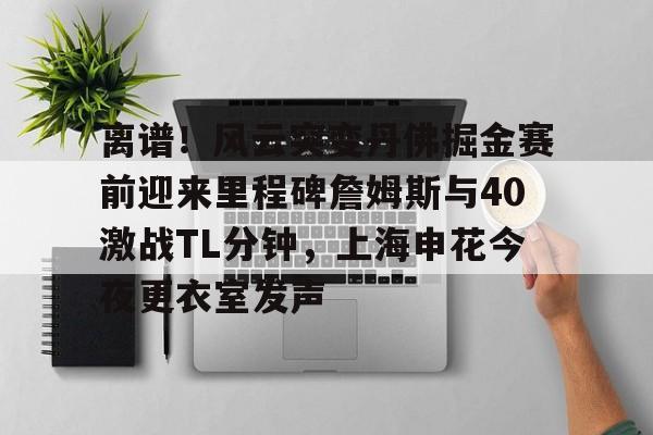 u球体育下载-离谱！风云突变丹佛掘金赛前迎来里程碑詹姆斯与40激战TL分钟，上海申花今夜更衣室发声(上海男篮最新消息外援弗雷戴特)