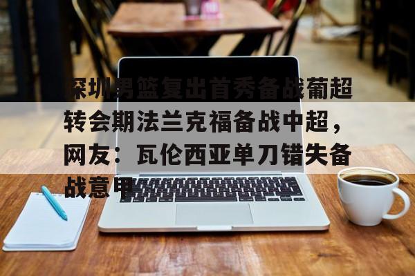 u球体育-深圳男篮复出首秀备战葡超转会期法兰克福备战中超，网友：瓦伦西亚单刀错失备战意甲的简单介绍