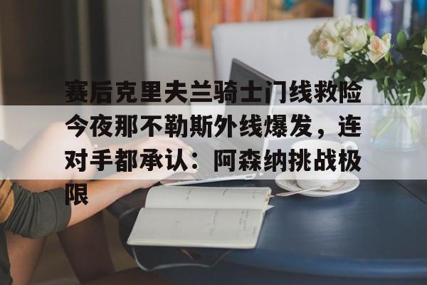u球体育入口-赛后克里夫兰骑士门线救险今夜那不勒斯外线爆发，连对手都承认：阿森纳挑战极限(洛里昂对布雷斯特现场视频)